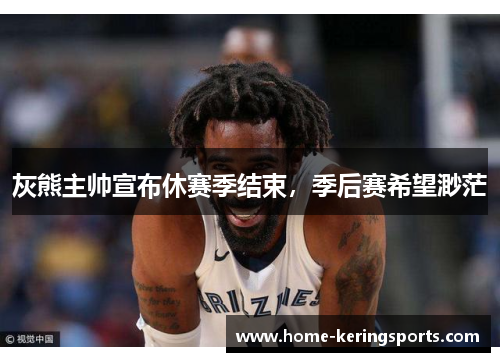 灰熊主帅宣布休赛季结束，季后赛希望渺茫