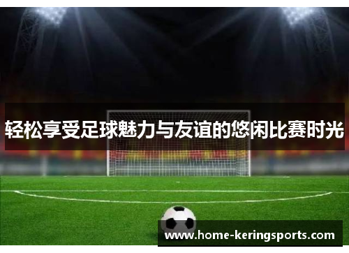 轻松享受足球魅力与友谊的悠闲比赛时光