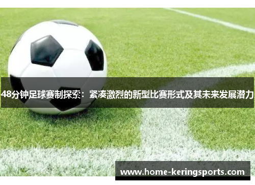 48分钟足球赛制探索：紧凑激烈的新型比赛形式及其未来发展潜力