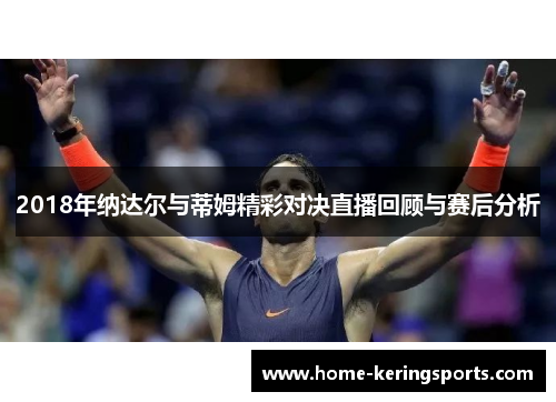 2018年纳达尔与蒂姆精彩对决直播回顾与赛后分析