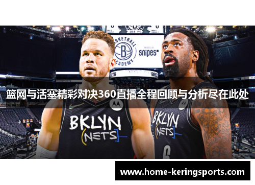 篮网与活塞精彩对决360直播全程回顾与分析尽在此处