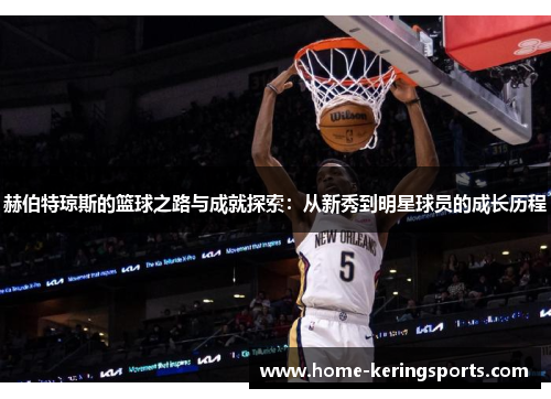赫伯特琼斯的篮球之路与成就探索:从新秀到明星球员的成长历程